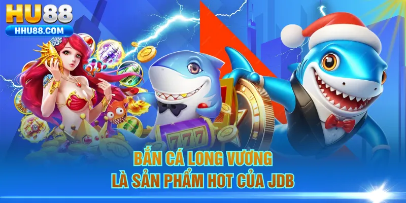 Bắn Cá Long Vương là sản phẩm hot của JDB