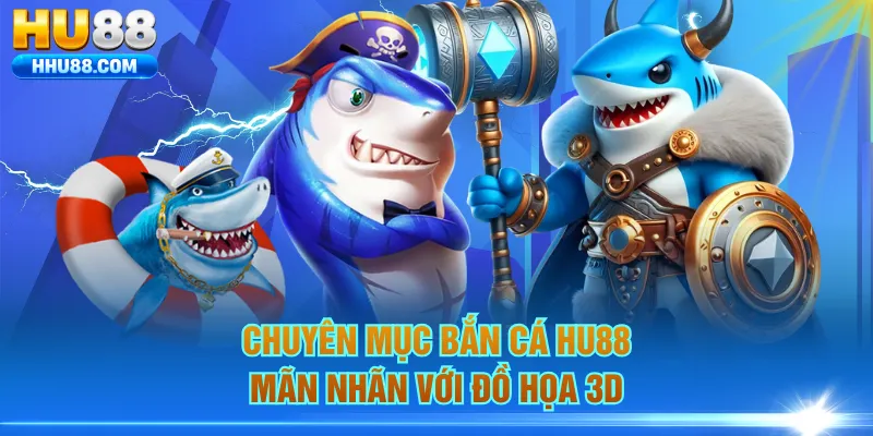 Chuyên mục bắn cá HU88 mãn nhãn với đồ họa 3D