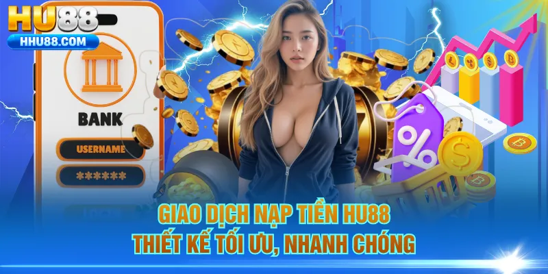 Giao dịch nạp tiền HU88 thiết kế tối ưu, nhanh chóng