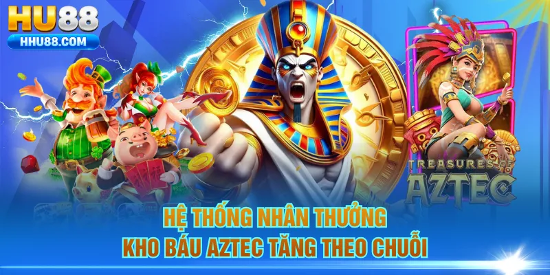 Hệ thống nhân thưởng kho báu Aztec tăng theo chuỗi