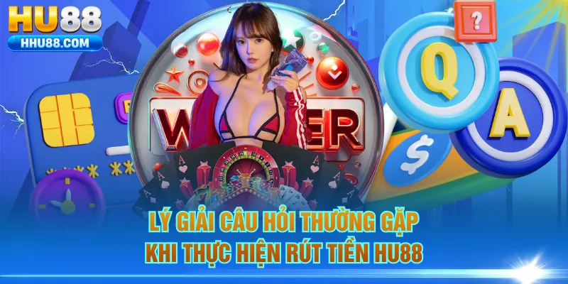Lý giải câu hỏi thường gặp khi thực hiện rút tiền HU88