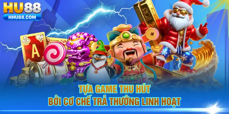 Tựa game thu hút bởi cơ chế trả thưởng linh hoạt